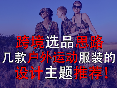 跨境选品思路,几款户外运动服装的设计主题推荐! 跨境选品思路,几款户外运动服装的设计主题推荐!