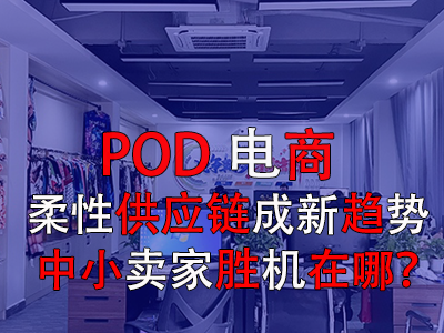 POD电商:柔性供应链成新趋势,中小卖家胜机在哪? POD电商:柔性供应链成新趋势,中小卖家胜机在哪?