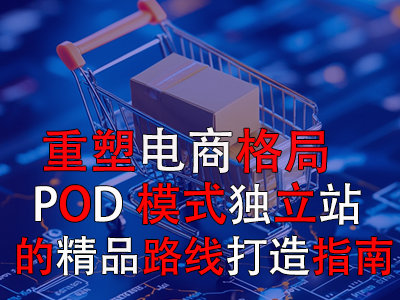 重塑电商格局:POD模式独立站的精品路线打造指南 重塑电商格局:POD模式独立站的精品路线打造指南