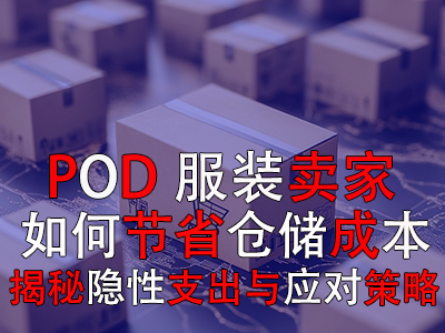 POD服装卖家如何节省仓储成本:揭秘隐性支出与应对策略 POD服装卖家如何节省仓储成本:揭秘隐性支出与应对策略