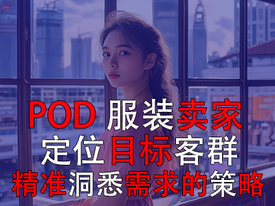 POD服装卖家:定位目标客群与精准洞悉需求的策略探索 POD服装卖家:定位目标客群与精准洞悉需求的策略探索