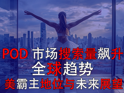 POD市场搜索量飙升:全球趋势、美霸主地位与未来展望 POD市场搜索量飙升:全球趋势、美霸主地位与未来展望