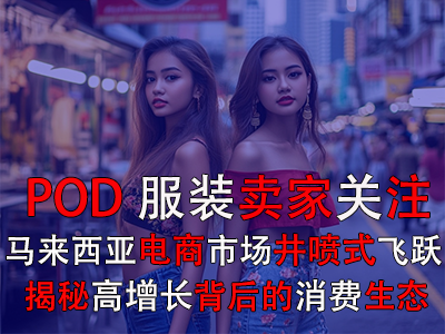 POD服装卖家关注:马来西亚电商市场井喷式飞跃,揭秘高增长背后的消费生态 POD服装卖家关注:马来西亚电商市场井喷式飞跃,揭秘高增长背后的消费生态