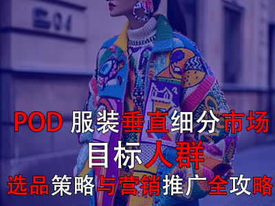 POD服装垂直细分市场:目标人群、选品策略与营销推广全攻略 POD服装垂直细分市场:目标人群、选品策略与营销推广全攻略