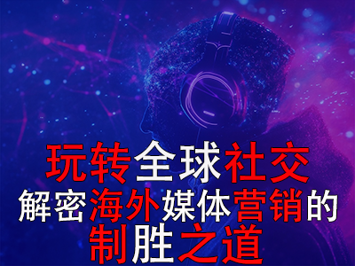 玩转全球社交：解密海外媒体营销的制胜之道