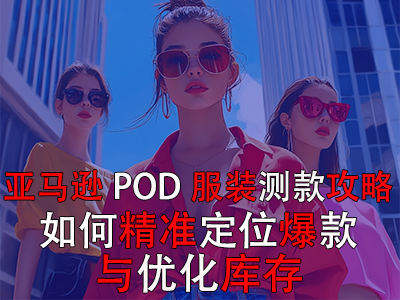 亚马逊POD服装测款攻略：如何精准定位爆款与优化库存