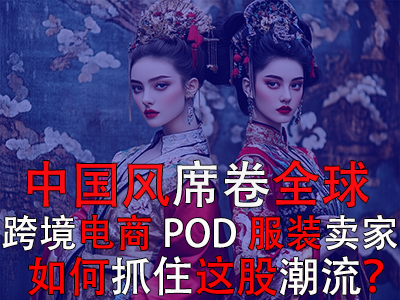 中国风席卷全球,跨境电商POD服装卖家如何抓住这股潮流? 中国风席卷全球,跨境电商POD服装卖家如何抓住这股潮流?