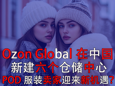 Ozon Global在中国新建六个仓储中心，POD服装卖家迎来新机遇？