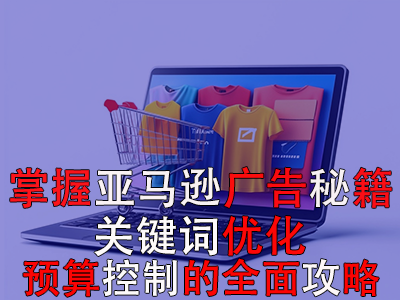 掌握亚马逊广告秘籍:关键词优化与预算控制的全面攻略 掌握亚马逊广告秘籍:关键词优化与预算控制的全面攻略
