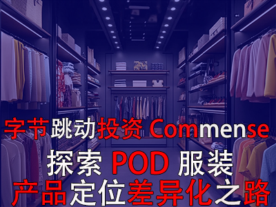 字节跳动投资Commense:探索POD服装产品定位差异化之路 字节跳动投资Commense:探索POD服装产品定位差异化之路