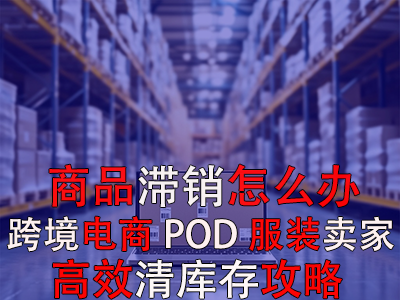 商品滞销怎么办?跨境电商POD服装卖家高效清库存攻略 商品滞销怎么办?跨境电商POD服装卖家高效清库存攻略