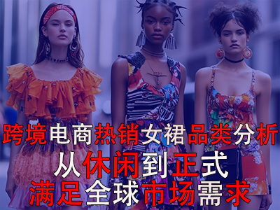 跨境电商热销女裙品类分析:从休闲到正式,满足全球市场需求 跨境电商热销女裙品类分析:从休闲到正式,满足全球市场需求
