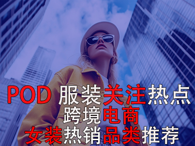 POD服装关注热点:跨境电商女装热销品类推荐 POD服装关注热点:跨境电商女装热销品类推荐