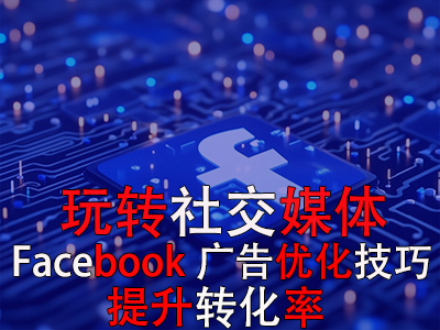 玩转社交媒体：掌握Facebook广告优化技巧，提升转化率