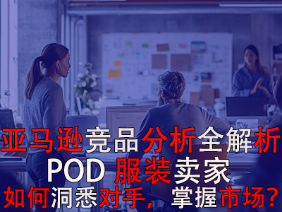 亚马逊竞品分析全解析：POD服装卖家如何洞悉对手，掌握市场？