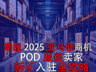 掌握2025亚马逊商机,POD服装卖家新手入驻全攻略 掌握2025亚马逊商机,POD服装卖家新手入驻全攻略