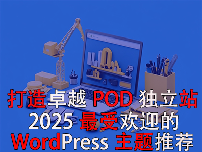 打造卓越POD独立站:2025年最受欢迎的WordPress主题推荐 打造卓越POD独立站:2025年最受欢迎的WordPress主题推荐
