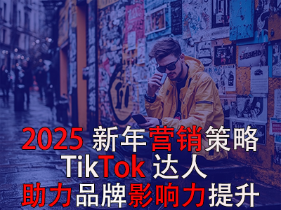 2025新年营销策略:TikTok达人助力品牌影响力提升 2025新年营销策略:TikTok达人助力品牌影响力提升