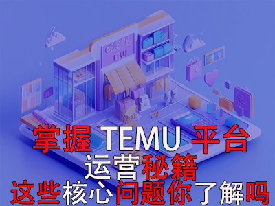 掌握TEMU平台运营秘籍,这些核心问题你了解吗? 掌握TEMU平台运营秘籍,这些核心问题你了解吗?