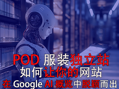 POD服装独立站:如何让你的网站在Google AI概览中脱颖而出 POD服装独立站:如何让你的网站在Google AI概览中脱颖而出