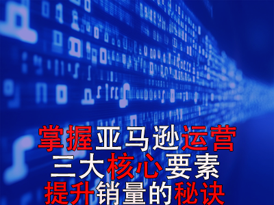 掌握亚马逊运营三大核心要素，提升销量的秘诀