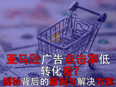 亚马逊广告点击率低?转化差?揭秘背后的原因与解决方案 亚马逊广告点击率低?转化差?揭秘背后的原因与解决方案