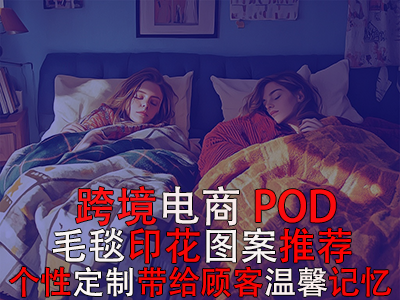 跨境电商POD毛毯印花图案推荐：个性定制带给顾客温馨记忆