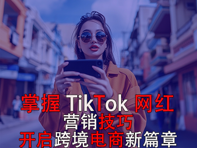 掌握TikTok网红营销技巧,开启跨境电商新篇章 掌握TikTok网红营销技巧,开启跨境电商新篇章
