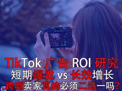 TikTok广告ROI研究：短期爆发 vs 长效增长，跨境卖家真的必须二选一吗？