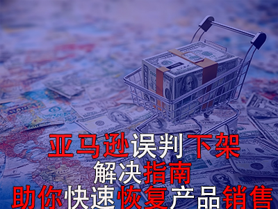 亚马逊误判下架解决指南：助你快速恢复产品销售