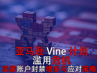 亚马逊Vine计划滥用危机：卖家账户封禁增多与应对策略