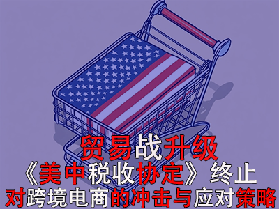 贸易战升级：《美中税收协定》终止对跨境电商的冲击与应对策略