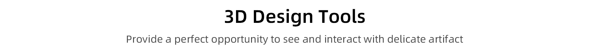 3D Design Tools
Provide a perfect opportunity to see and interact with delicate artifact